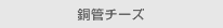 銅管チーズ